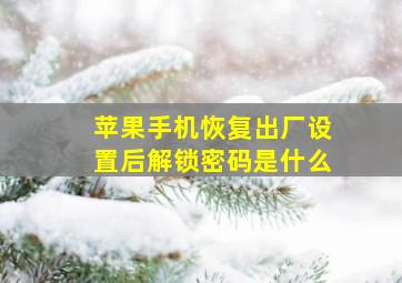 苹果手机恢复出厂设置后解锁密码是什么