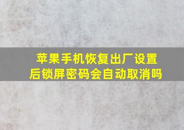 苹果手机恢复出厂设置后锁屏密码会自动取消吗