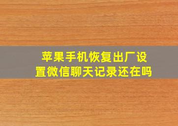 苹果手机恢复出厂设置微信聊天记录还在吗