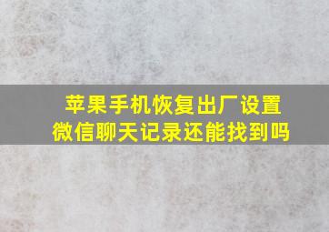 苹果手机恢复出厂设置微信聊天记录还能找到吗