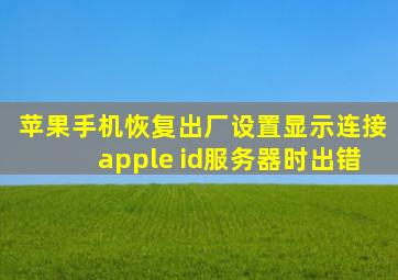 苹果手机恢复出厂设置显示连接apple id服务器时出错