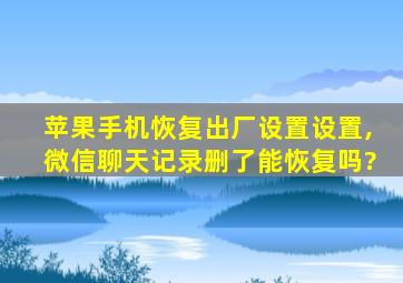 苹果手机恢复出厂设置设置,微信聊天记录删了能恢复吗?