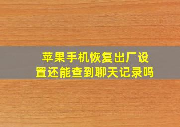 苹果手机恢复出厂设置还能查到聊天记录吗