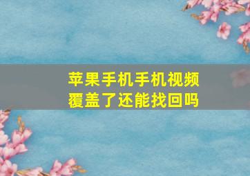 苹果手机手机视频覆盖了还能找回吗