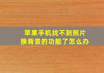 苹果手机找不到照片换背景的功能了怎么办