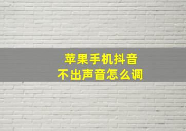 苹果手机抖音不出声音怎么调