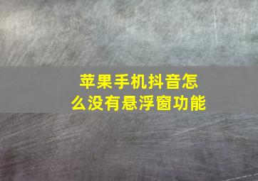 苹果手机抖音怎么没有悬浮窗功能