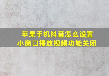 苹果手机抖音怎么设置小窗口播放视频功能关闭