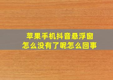 苹果手机抖音悬浮窗怎么没有了呢怎么回事