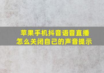 苹果手机抖音语音直播怎么关闭自己的声音提示