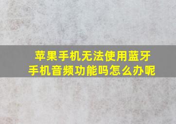 苹果手机无法使用蓝牙手机音频功能吗怎么办呢