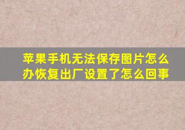 苹果手机无法保存图片怎么办恢复出厂设置了怎么回事