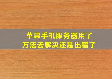 苹果手机服务器用了方法去解决还是出错了