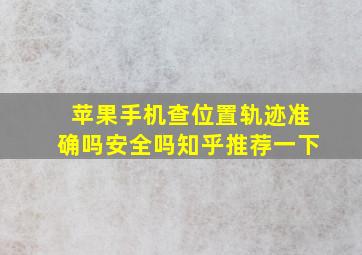 苹果手机查位置轨迹准确吗安全吗知乎推荐一下