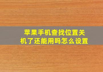 苹果手机查找位置关机了还能用吗怎么设置