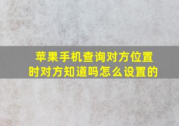 苹果手机查询对方位置时对方知道吗怎么设置的