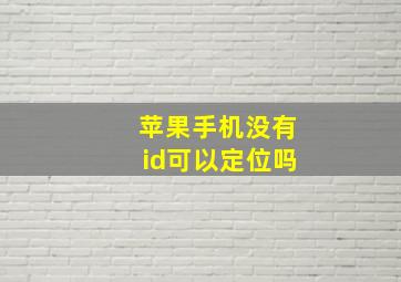 苹果手机没有id可以定位吗