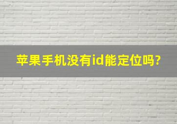 苹果手机没有id能定位吗?