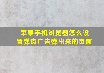 苹果手机浏览器怎么设置弹窗广告弹出来的页面