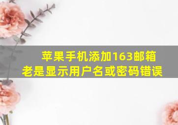 苹果手机添加163邮箱老是显示用户名或密码错误