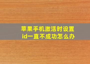 苹果手机激活时设置id一直不成功怎么办