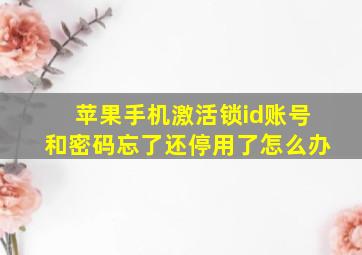 苹果手机激活锁id账号和密码忘了还停用了怎么办