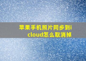 苹果手机照片同步到icloud怎么取消掉