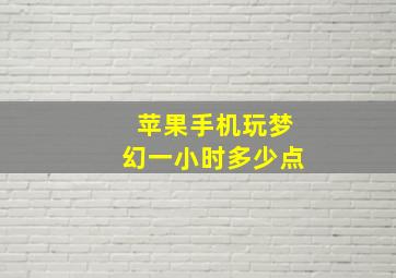 苹果手机玩梦幻一小时多少点