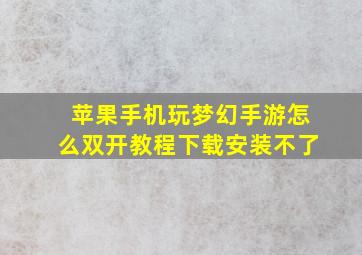 苹果手机玩梦幻手游怎么双开教程下载安装不了