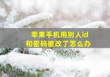 苹果手机用别人id和密码被改了怎么办