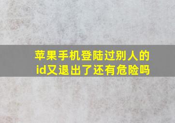 苹果手机登陆过别人的id又退出了还有危险吗