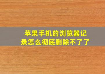 苹果手机的浏览器记录怎么彻底删除不了了