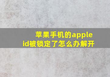 苹果手机的appleid被锁定了怎么办解开