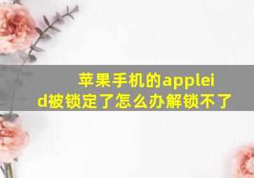 苹果手机的appleid被锁定了怎么办解锁不了