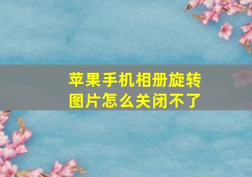 苹果手机相册旋转图片怎么关闭不了