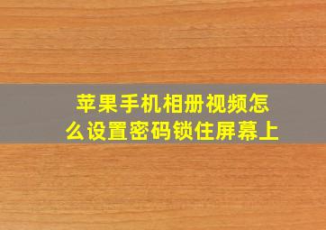 苹果手机相册视频怎么设置密码锁住屏幕上