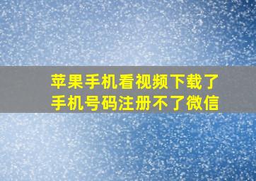 苹果手机看视频下载了手机号码注册不了微信