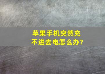 苹果手机突然充不进去电怎么办?