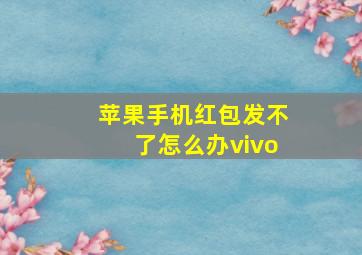 苹果手机红包发不了怎么办vivo