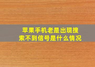 苹果手机老是出现搜索不到信号是什么情况