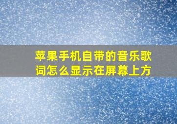 苹果手机自带的音乐歌词怎么显示在屏幕上方