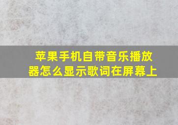 苹果手机自带音乐播放器怎么显示歌词在屏幕上