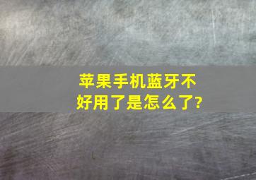 苹果手机蓝牙不好用了是怎么了?