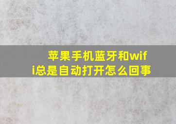 苹果手机蓝牙和wifi总是自动打开怎么回事