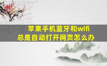 苹果手机蓝牙和wifi总是自动打开网页怎么办