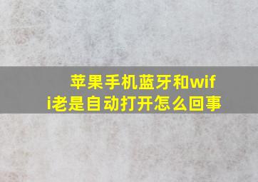 苹果手机蓝牙和wifi老是自动打开怎么回事