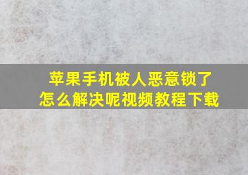 苹果手机被人恶意锁了怎么解决呢视频教程下载