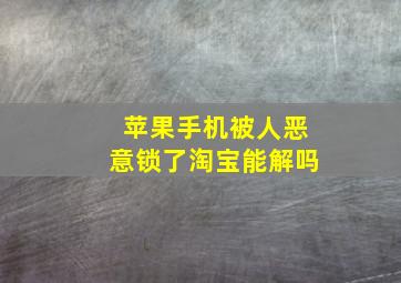 苹果手机被人恶意锁了淘宝能解吗