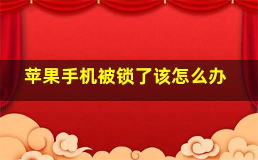 苹果手机被锁了该怎么办