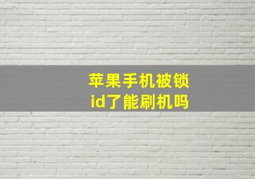 苹果手机被锁id了能刷机吗